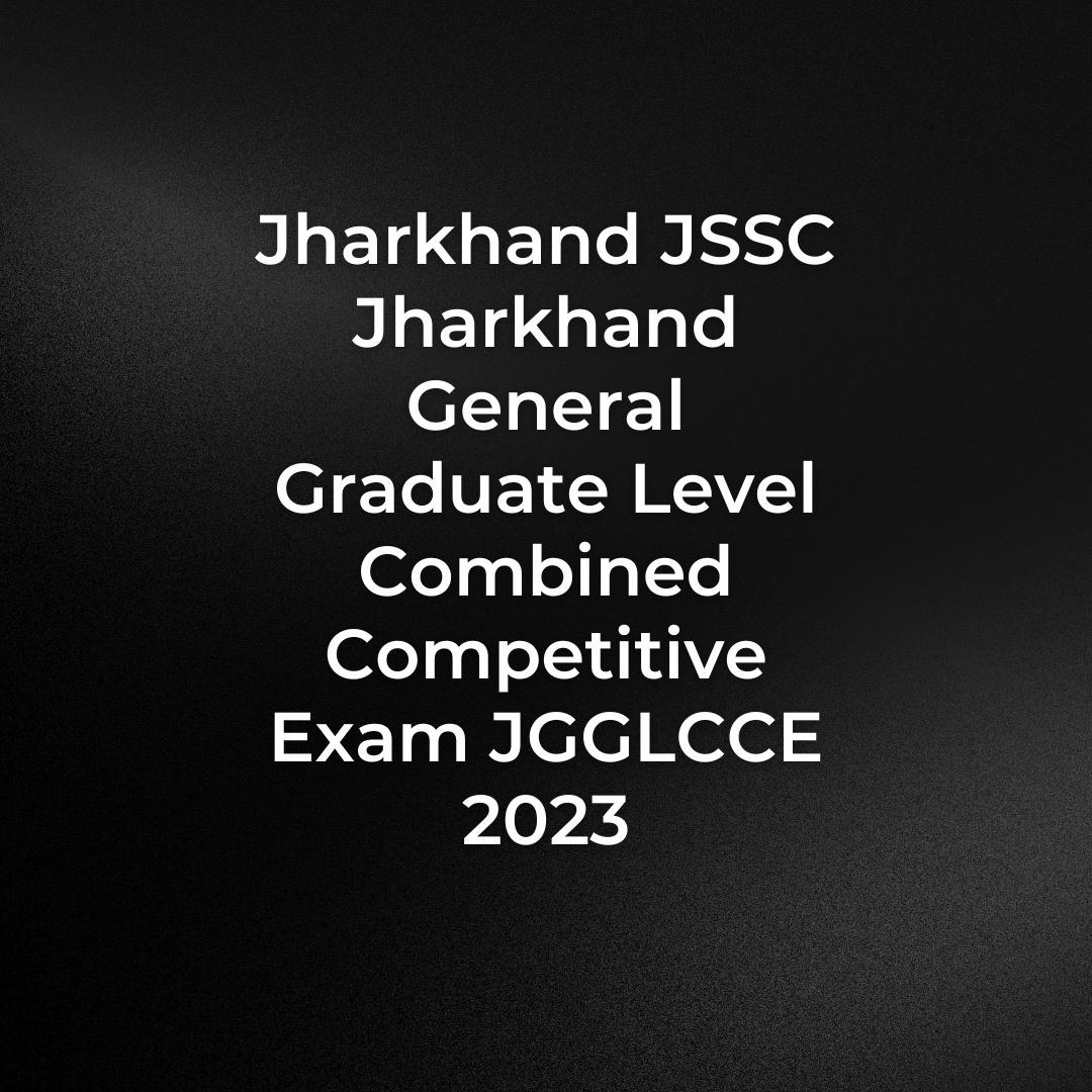 Jharkhand JSSC Jharkhand General Graduate Level Combined Competitive Exam JGGLCCE 2023