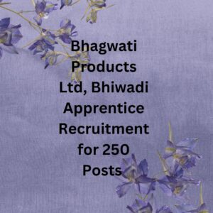 Bhagwati Products Ltd, Bhiwadi Apprentice Recruitment for 250 Posts