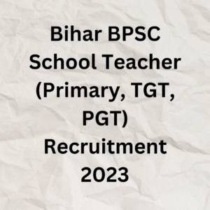 Bihar BPSC School Teacher (Primary, TGT, PGT) Recruitment 2023